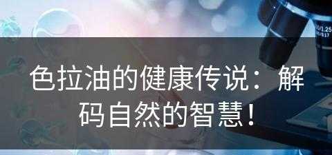 色拉油的健康传说：解码自然的智慧！